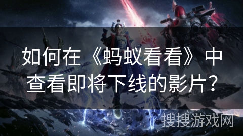 如何在《蚂蚁看看》中查看即将下线的影片？