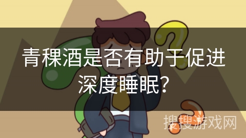 青稞酒是否有助于促进深度睡眠? 青稞酒是否有助于促进深度睡眠?