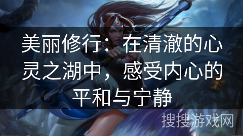 美丽修行：在清澈的心灵之湖中，感受内心的平和与宁静