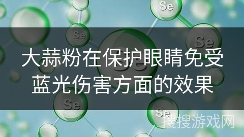 大蒜粉在保护眼睛免受蓝光伤害方面的效果