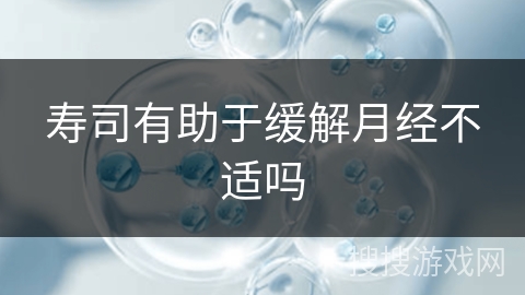 寿司有助于缓解月经不适吗 寿司有助于缓解月经不适吗