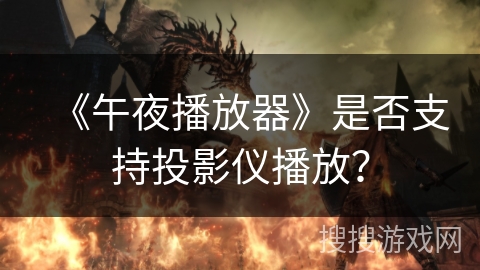 《午夜播放器》是否支持投影仪播放? 《午夜播放器》是否支持投影仪播放?