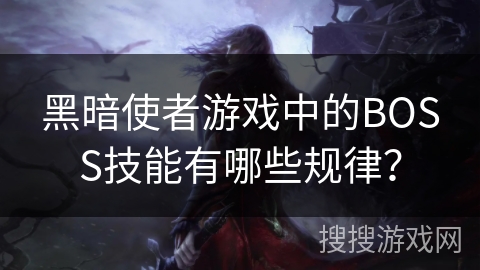 黑暗使者游戏中的BOSS技能有哪些规律? 黑暗使者游戏中的BOSS技能有哪些规律?