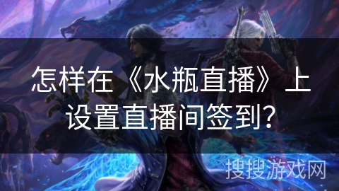 怎样在《水瓶直播》上设置直播间签到？