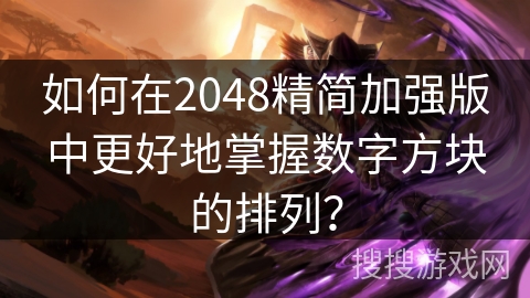 如何在2048精简加强版中更好地掌握数字方块的排列? 如何在2048精简加强版中更好地掌握数字方块的排列?