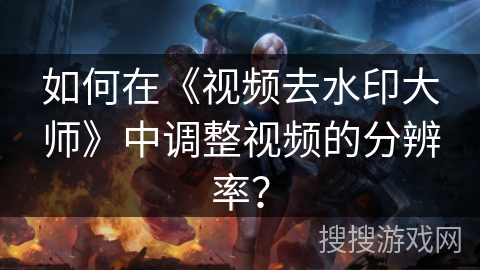 如何在《视频去水印大师》中调整视频的分辨率？