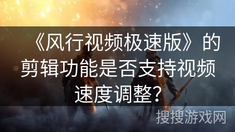 《风行视频极速版》的剪辑功能是否支持视频速度调整? 《风行视频极速版》的剪辑功能是否支持视频速度调整?