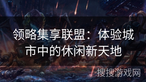 领略集享联盟：体验城市中的休闲新天地