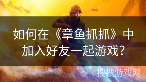 如何在《章鱼抓抓》中加入好友一起游戏? 如何在《章鱼抓抓》中加入好友一起游戏?
