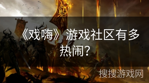 《戏嗨》游戏社区有多热闹？