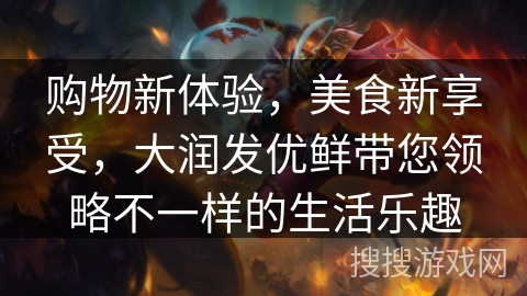 购物新体验，美食新享受，大润发优鲜带您领略不一样的生活乐趣