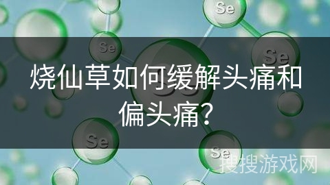 烧仙草如何缓解头痛和偏头痛? 烧仙草如何缓解头痛和偏头痛?