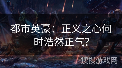 都市英豪:正义之心何时浩然正气? 都市英豪:正义之心何时浩然正气?