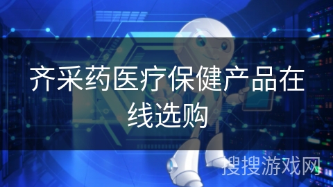 齐采药医疗保健产品在线选购