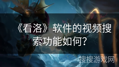 《看洛》软件的视频搜索功能如何？