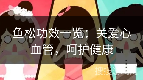 鱼松功效一览:关爱心血管,呵护健康 鱼松功效一览:关爱心血管,呵护健康
