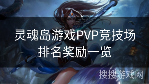 灵魂岛游戏PVP竞技场排名奖励一览 灵魂岛游戏PVP竞技场排名奖励一览