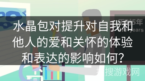 水晶包对提升对自我和他人的爱和关怀的体验和表达的影响如何？