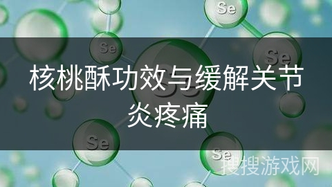 核桃酥功效与缓解关节炎疼痛 核桃酥功效与缓解关节炎疼痛