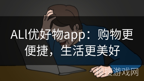 ALl优好物app:购物更便捷,生活更美好