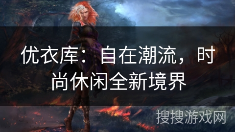 优衣库：自在潮流，时尚休闲全新境界