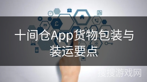 十间仓App货物包装与装运要点