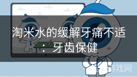 淘米水的缓解牙痛不适：牙齿保健