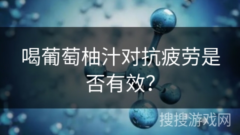 喝葡萄柚汁对抗疲劳是否有效? 喝葡萄柚汁对抗疲劳是否有效?