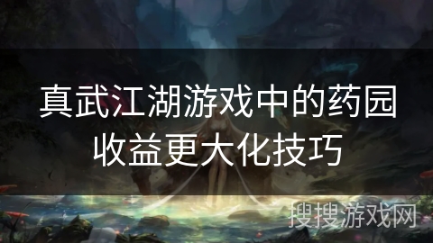真武江湖游戏中的药园收益更大化技巧