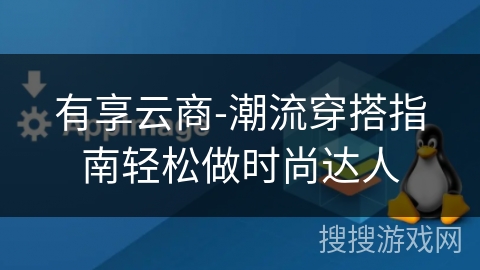 有享云商-潮流穿搭指南轻松做时尚达人