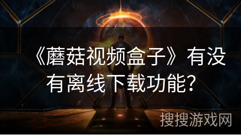 《蘑菇视频盒子》有没有离线下载功能? 《蘑菇视频盒子》有没有离线下载功能?