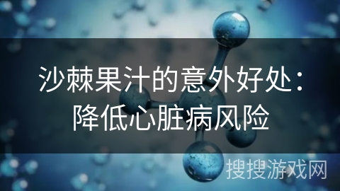 沙棘果汁的意外好处:降低心脏病风险 沙棘果汁的意外好处:降低心脏病风险