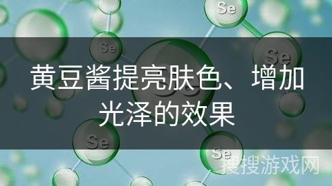 黄豆酱提亮肤色、增加光泽的效果 黄豆酱提亮肤色、增加光泽的效果