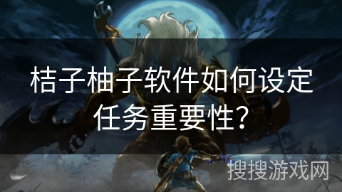 桔子柚子软件如何设定任务重要性? 桔子柚子软件如何设定任务重要性?