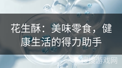 花生酥：美味零食，健康生活的得力助手