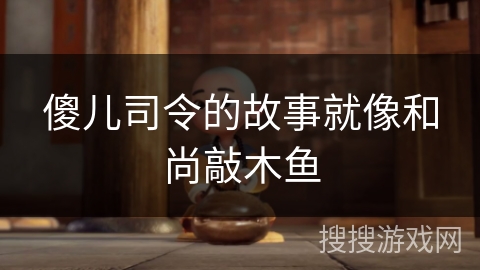 傻儿司令的故事就像和尚敲木鱼