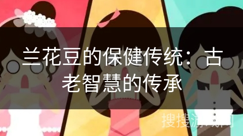 兰花豆的保健传统：古老智慧的传承