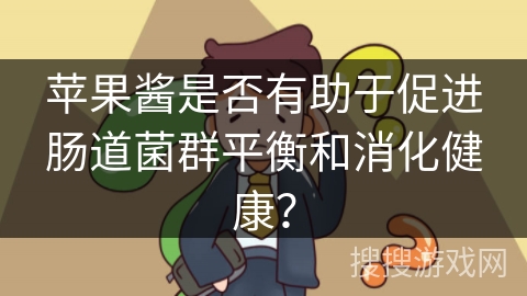 苹果酱是否有助于促进肠道菌群平衡和消化健康？