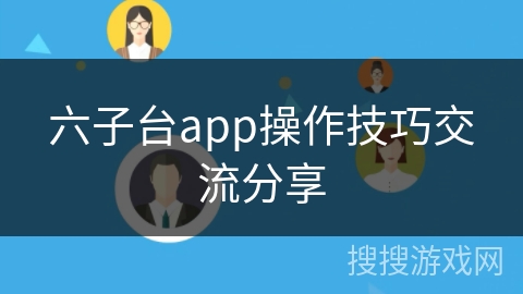 六子台app操作技巧交流分享