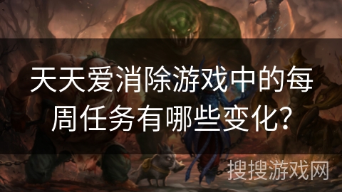 天天爱消除游戏中的每周任务有哪些变化? 天天爱消除游戏中的每周任务有哪些变化?