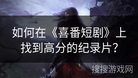 如何在《喜番短剧》上找到高分的纪录片？