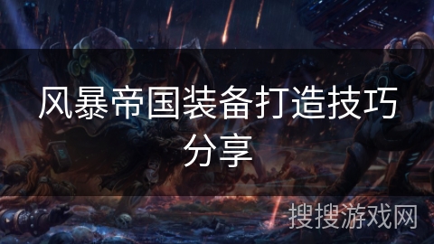 风暴帝国装备打造技巧分享