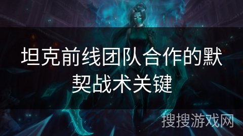 坦克前线团队合作的默契战术关键