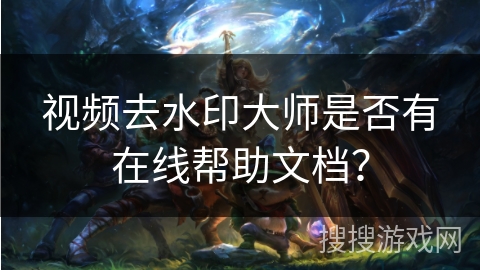 视频去水印大师是否有在线帮助文档？