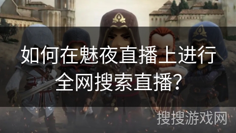 如何在魅夜直播上进行全网搜索直播？