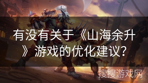 有没有关于《山海余升》游戏的优化建议？