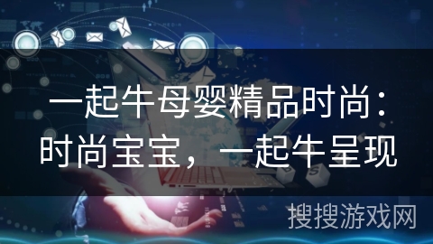 一起牛母婴精品时尚：时尚宝宝，一起牛呈现