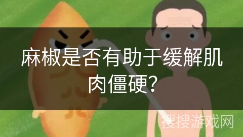 麻椒是否有助于缓解肌肉僵硬? 麻椒是否有助于缓解肌肉僵硬?