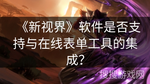 《新视界》软件是否支持与在线表单工具的集成？