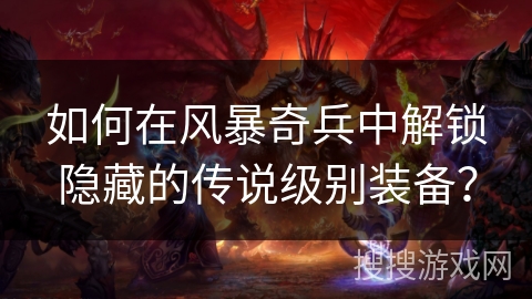 如何在风暴奇兵中解锁隐藏的传说级别装备？